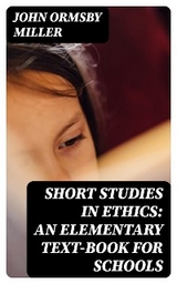 Short Studies in Ethics: An Elementary Text-Book for Schools - John Ormsby Miller