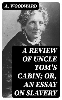 A Review of Uncle Tom's Cabin; or, An Essay on Slavery - A. Woodward