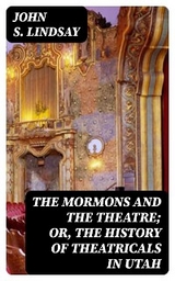 The Mormons and the Theatre; or, The History of Theatricals in Utah - John S. Lindsay