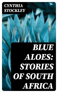 Blue Aloes: Stories of South Africa - Cynthia Stockley