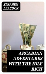 Arcadian Adventures with the Idle Rich - Stephen Leacock