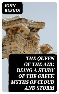 The Queen of the Air: Being a Study of the Greek Myths of Cloud and Storm - John Ruskin