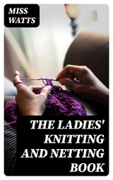 The Ladies' Knitting and Netting Book - Miss Watts