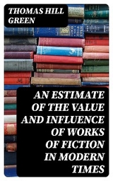 An Estimate of the Value and Influence of Works of Fiction in Modern Times - Thomas Hill Green