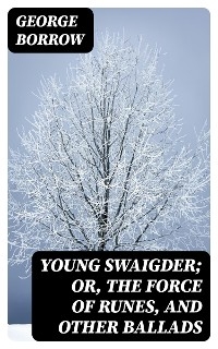 Young Swaigder; or, The Force of Runes, and Other Ballads - George Borrow