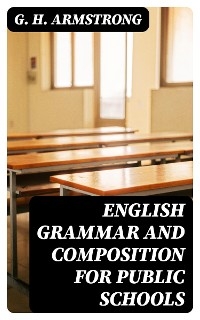 English Grammar and Composition for Public Schools - G. H. Armstrong