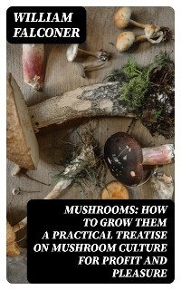 Mushrooms: how to grow them a practical treatise on mushroom culture for profit and pleasure - William Falconer