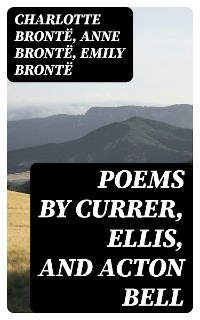 Poems by Currer, Ellis, and Acton Bell - Charlotte Brontë, Anne Brontë, Emily Brontë