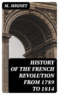 History of the French Revolution from 1789 to 1814 - M. Mignet