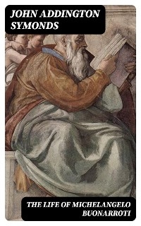 The Life of Michelangelo Buonarroti - John Addington Symonds