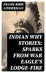 Indian Why Stories: Sparks from War Eagle's Lodge-Fire - Frank Bird Linderman