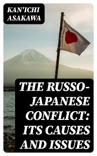 The Russo-Japanese Conflict: Its Causes and Issues - Kan'ichi Asakawa