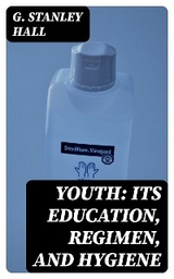 Youth: Its Education, Regimen, and Hygiene - G. Stanley Hall