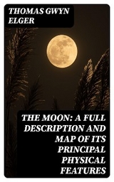 The Moon: A Full Description and Map of its Principal Physical Features - Thomas Gwyn Elger