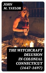 The Witchcraft Delusion in Colonial Connecticut (1647-1697) - John M. Taylor