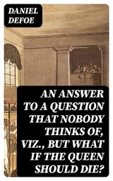 An Answer to a Question that Nobody thinks of, viz., But what if the Queen should Die? - Daniel Defoe