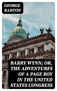 Barry Wynn; Or, The Adventures of a Page Boy in the United States Congress - George Barton