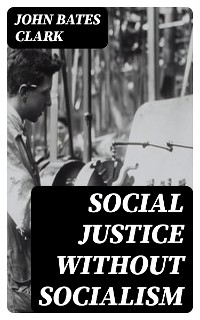 Social Justice Without Socialism - John Bates Clark