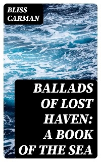 Ballads of Lost Haven: A Book of the Sea - Bliss Carman