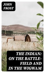 The Indian: On the Battle-Field and in the Wigwam - John Frost