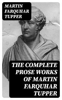 The Complete Prose Works of Martin Farquhar Tupper - Martin Farquhar Tupper