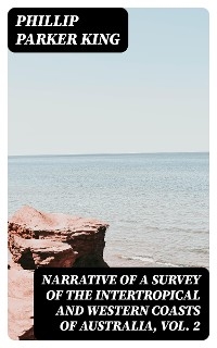 Narrative of a Survey of the Intertropical and Western Coasts of Australia, Vol. 2 - Phillip Parker King