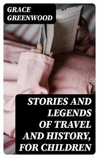 Stories and Legends of Travel and History, for Children - Grace Greenwood