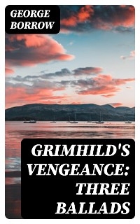 Grimhild's Vengeance: Three Ballads - George Borrow