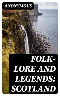 Folk-Lore and Legends: Scotland -  Anonymous