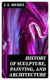 History of Sculpture, Painting, and Architecture - J. S. Memes