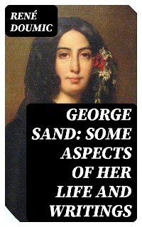 George Sand: Some Aspects of Her Life and Writings - René Doumic