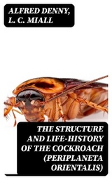 The Structure and Life-history of the Cockroach (Periplaneta orientalis) - Alfred Denny, L. C. Miall