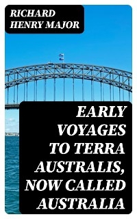 Early Voyages to Terra Australis, Now Called Australia - Richard Henry Major