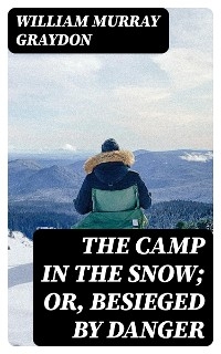 The Camp in the Snow; Or, Besieged by Danger - William Murray Graydon