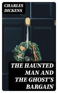 The Haunted Man and the Ghost's Bargain - Charles Dickens