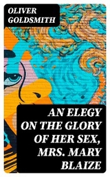 An Elegy on the Glory of Her Sex, Mrs. Mary Blaize - Oliver Goldsmith