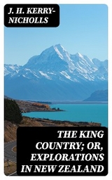 The King Country; or, Explorations in New Zealand - J. H. Kerry-Nicholls