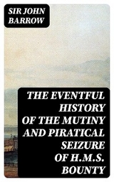 The eventful History of the Mutiny and Piratical Seizure of H.M.S. Bounty - Sir John Barrow