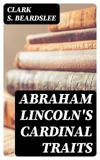 Abraham Lincoln's Cardinal Traits - Clark S. Beardslee