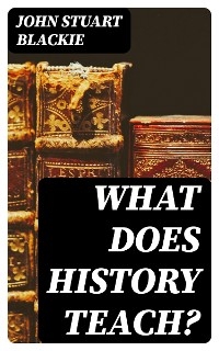 What Does History Teach? - John Stuart Blackie