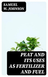 Peat and its Uses as Fertilizer and Fuel - Samuel W. Johnson