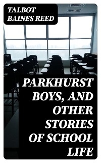 Parkhurst Boys, and Other Stories of School Life - Talbot Baines Reed