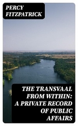 The Transvaal from Within: A Private Record of Public Affairs - Percy FitzPatrick