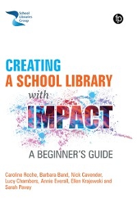 Creating a School Library with Impact - Caroline Roche, Barbara Band, Nick Cavender, Lucy Chambers, Annie Everall, Ellen Krajewski, Sarah Pavey