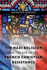 Nazi Religion and the Rise of the French Christian Resistance -  Kathleen Burton