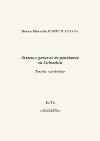 Sistema general de pensiones en Colombia. Teoría y práctica - Iliana Marcela Fortich Lozano