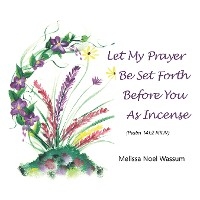 Let My Prayer Be Set Forth Before You as Incense - Melissa Noel Wassum