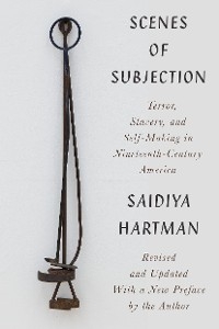 Scenes of Subjection: Terror, Slavery, and Self-Making in Nineteenth-Century America - Saidiya Hartman