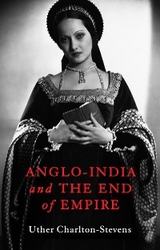 Anglo-India and the End of Empire - Uther Charlton-Stevens