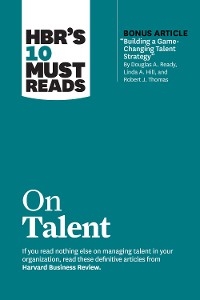 HBR's 10 Must Reads on Talent (with bonus article "Building a Game-Changing Talent Strategy" by Douglas A. Ready, Linda A. Hill, and Robert J. Thomas) - Harvard Business Review, Marcus Buckingham, Ram Charan, Linda A. Hill, Laura Morgan Roberts